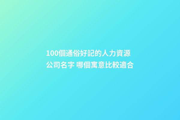 100個通俗好記的人力資源公司名字 哪個寓意比較適合-第1張-公司起名-玄機派